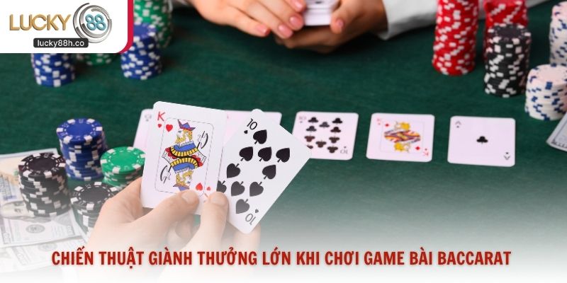 Chiến thuật giành thưởng lớn khi chơi game bài baccarat