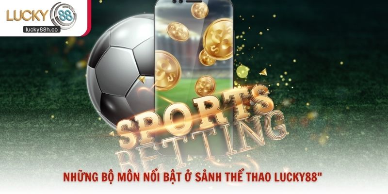 Những bộ môn nổi bật ở sảnh thể thao Lucky88